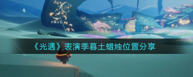 《光遇》表演季暮土蜡烛位置分享