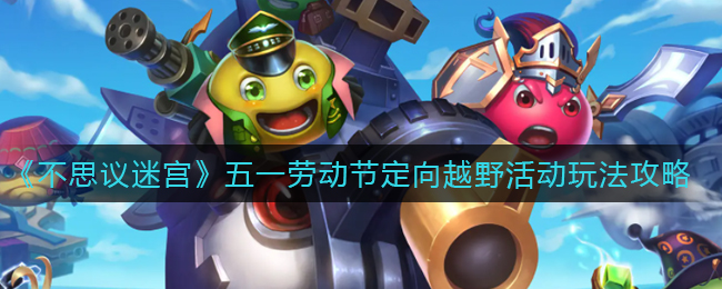 《不思议迷宫》五一劳动节定向越野活动玩法攻略