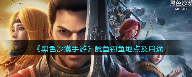 《黑色沙漠手游》鲶鱼钓鱼地点及用途