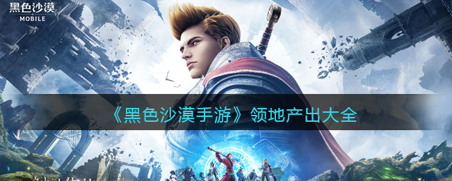 《黑色沙漠手游》领地产出大全