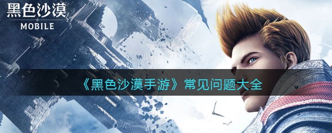 《黑色沙漠手游》常见问题大全