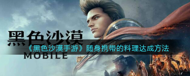 《黑色沙漠手游》随身携带的料理达成方法