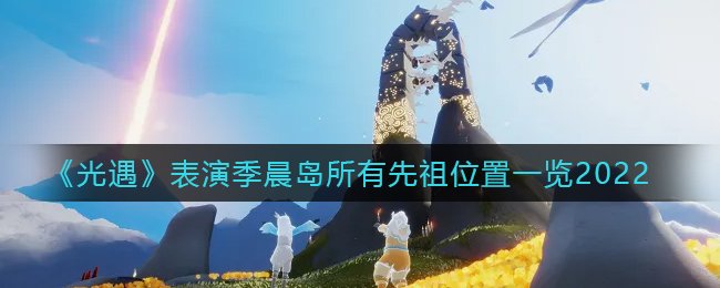 《光遇》表演季晨岛所有先祖位置一览2022
