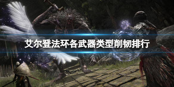 《艾尔登法环》哪种武器削韧最高？各武器类型削韧排行
