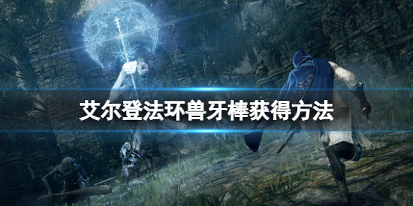 《艾尔登法环》兽牙棒怎么获得？兽牙棒获得方法
