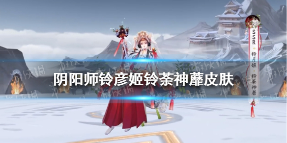 阴阳师铃彦姬铃荼神蘼皮肤怎么样 阴阳师铃彦姬铃荼神蘼皮肤展示