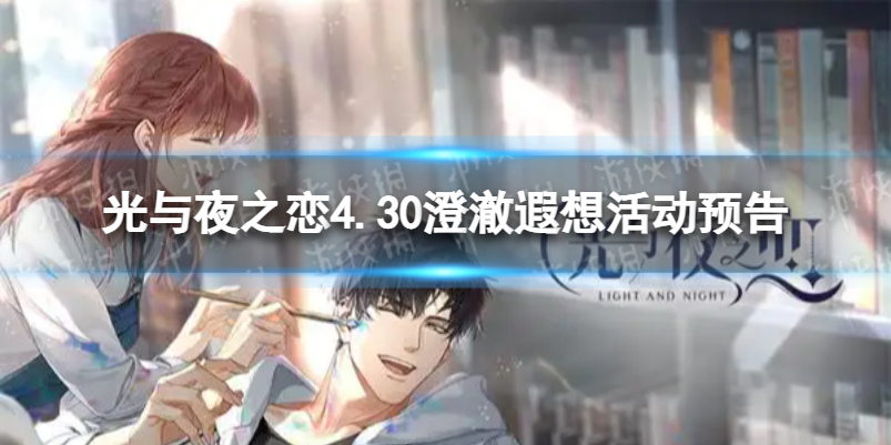 光与夜之恋4.30澄澈遐想活动预告 光与夜之恋澄澈遐想&荒悖夜狂欢限时活动