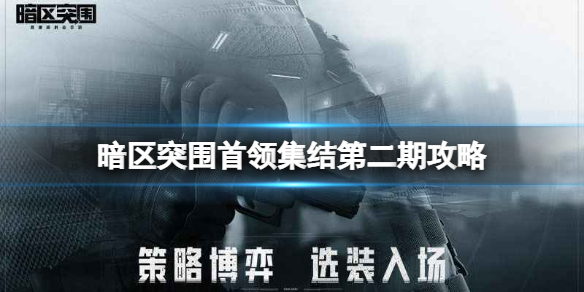 暗区突围首领集结第二期攻略 暗区突围首领集结北部山区攻略