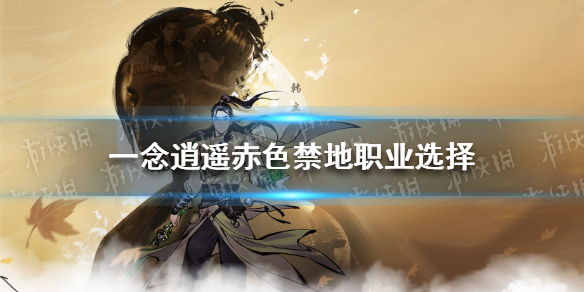 一念逍遥赤色禁地职业怎么选 一念逍遥赤色禁地职业选择推荐