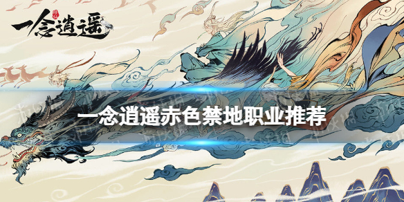 一念逍遥赤色禁地选什么 一念逍遥赤色禁地职业推荐