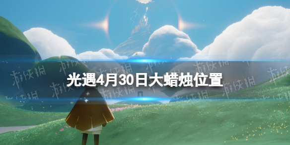 光遇每日大蜡烛位置4.30 光遇4月30日大蜡烛在哪