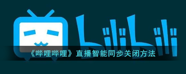 《哔哩哔哩》直播智能同步关闭方法