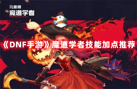 《DNF手游》魔道学者技能加点推荐