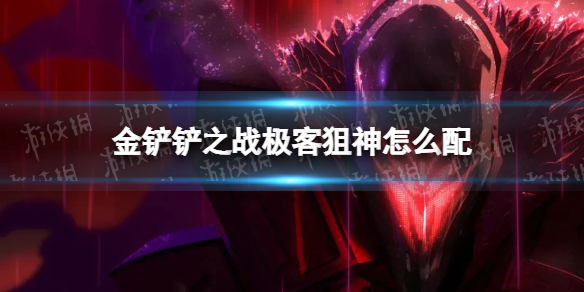 金铲铲之战极客狙神怎么配 金铲铲之战极客狙神阵容搭配推荐