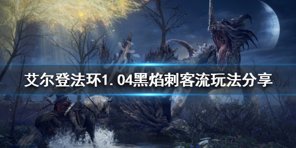 《艾尔登法环》1.04哪些流派好玩？1.04黑焰刺客流玩法分享
