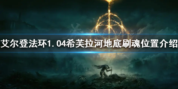《艾尔登法环》1.04在哪刷魂快？1.04希芙拉河地底刷魂位置介绍