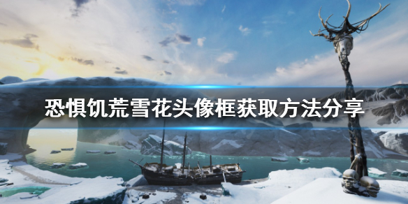 《恐惧饥荒》雪花头像框如何获得？雪花头像框获取方法分享