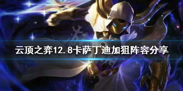 《云顶之弈》新版本卡萨丁怎么玩？12.8卡萨丁迪加狙阵容分享