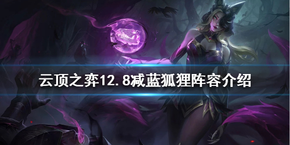 《云顶之弈》新版本减蓝狐狸怎么玩？12.8减蓝狐狸阵容介绍