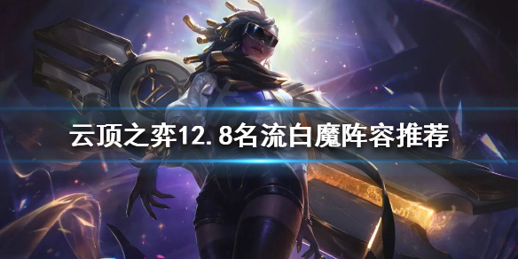 《云顶之弈》新版本名流白魔怎么玩？12.8名流白魔阵容推荐