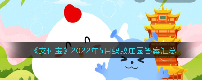 《支付宝》2022年5月蚂蚁庄园答案汇总