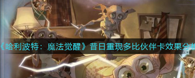 《哈利波特：魔法觉醒》昔日重现多比伙伴卡效果分析