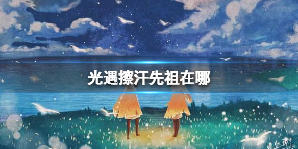 光遇擦汗先祖在哪 光遇擦汗先祖位置介绍