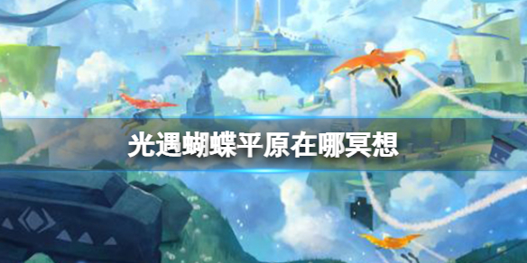 光遇蝴蝶平原在哪冥想 光遇蝴蝶平原冥想点介绍