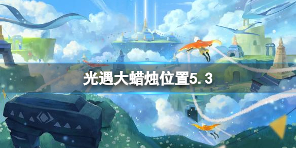 光遇每日大蜡烛位置5.3 光遇5月3日大蜡烛在哪2022