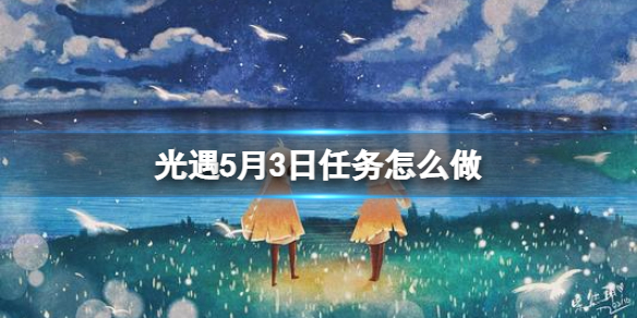 光遇每日任务5.3 光遇5月3日任务怎么做