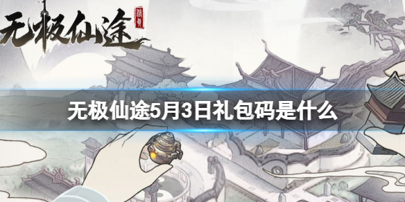 无极仙途5月3日礼包码是什么 无极仙途5月3日礼包码一览