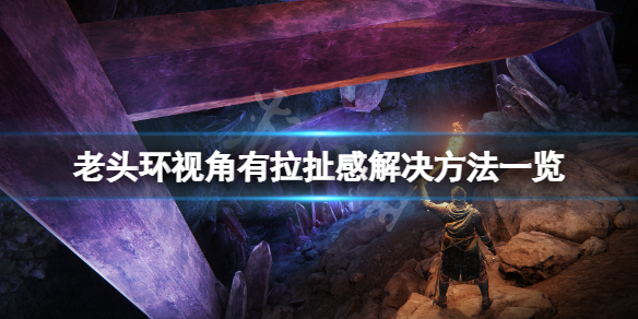 《艾尔登法环》视角有拉扯感怎么办？视角有拉扯感解决方法一览