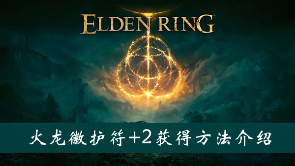 艾尔登法环火龙徽护符+2获得方法