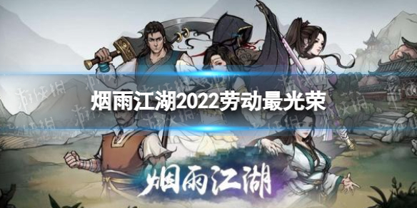 烟雨江湖劳动最光荣慰问品给谁 烟雨江湖2022五一活动攻略