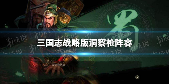 三国志战略版洞察枪阵容攻略 三国志战略版关羽关银屏赵云洞察枪阵容怎么玩