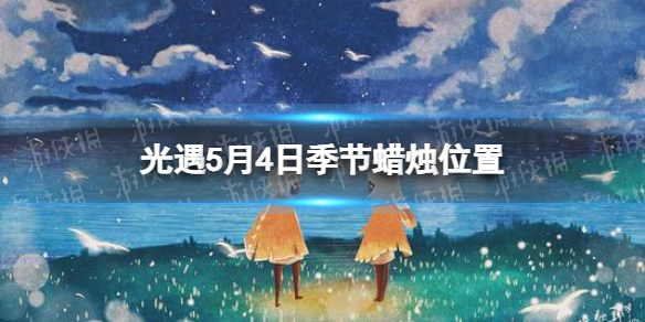 光遇季节蜡烛5.4位置 光遇5月4日季节蜡烛在哪