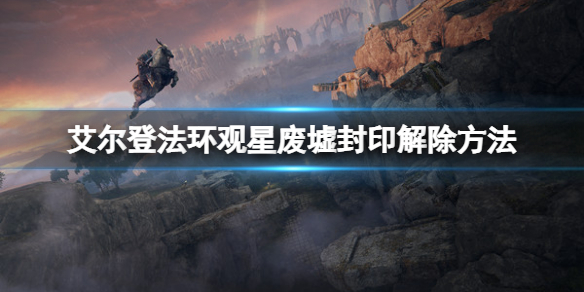 《艾尔登法环》观星废墟怎么进去？观星废墟封印解除方法