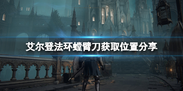 《艾尔登法环》螳臂刀怎么获得？螳臂刀获取位置分享