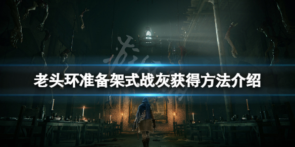《艾尔登法环》准备架式战灰怎么获得？准备架式战灰获得方法介绍