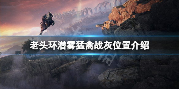 《艾尔登法环》潜雾猛禽战灰在哪？潜雾猛禽战灰位置介绍