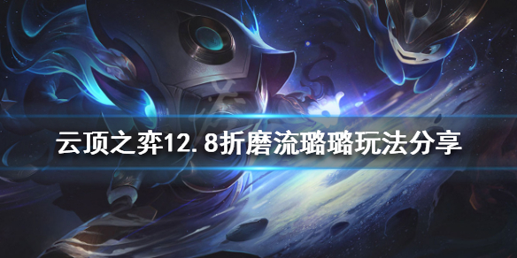 《云顶之弈》新版本璐璐怎么玩？12.8折磨流璐璐玩法分享