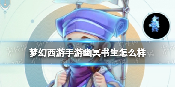 梦幻西游手游幽冥书生怎么样 梦幻西游手游幽冥书生技能介绍