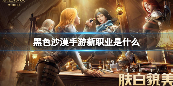 黑色沙漠手游新职业是什么 新版本将会更新什么职业