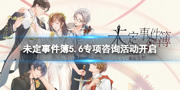 未定事件簿5.6专项咨询活动开启 未定事件簿专项咨询限时活动介绍