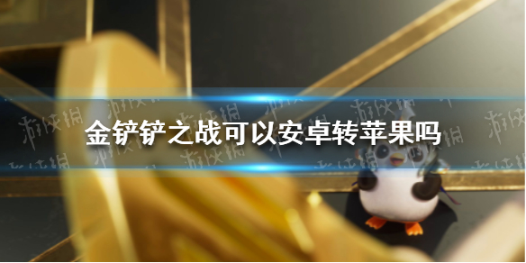 金铲铲之战可以安卓转苹果吗 金铲铲之战转区到苹果怎么转