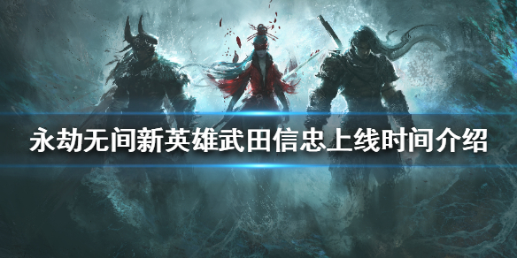 《永劫无间》新英雄什么时候上线？新英雄武田信忠上线时间介绍