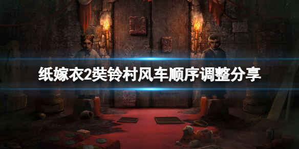 《纸嫁衣2奘铃村》风车怎么过？风车顺序调整分享