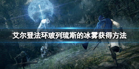 《艾尔登法环》玻列琉斯的冰雾怎么获得？玻列琉斯的冰雾获得方法