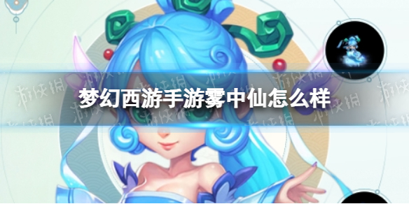 梦幻西游手游雾中仙怎么样 梦幻西游手游雾中仙技能介绍