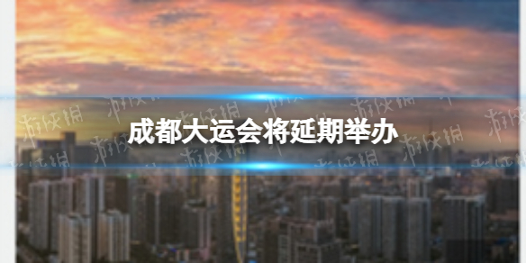 第31届世界大学生夏季运动会将延期举办